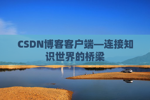 CSDN博客客户端—连接知识世界的桥梁
